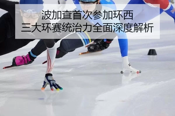 bo-jia-cha-shou-ci-can-jia-huan-xi-san-da-huan-sai-tong-zhi-li-quan-mian-shen-du-jie-xi-3-652.jpg