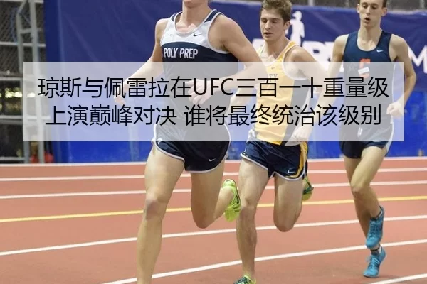 琼斯与佩雷拉在UFC三百一十重量级上演巅峰对决 谁将最终统治该级别