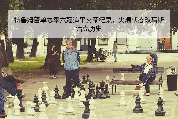 特鲁姆普单赛季六冠追平火箭纪录，火爆状态改写斯诺克历史