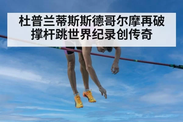 杜普兰蒂斯斯德哥尔摩再破撑杆跳世界纪录创传奇