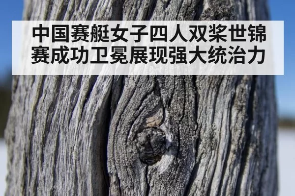 中国赛艇女子四人双桨世锦赛成功卫冕展现强大统治力