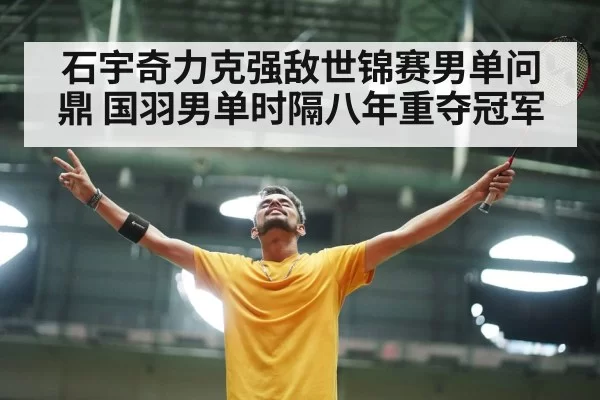 石宇奇力克强敌世锦赛男单问鼎 国羽男单时隔八年重夺冠军