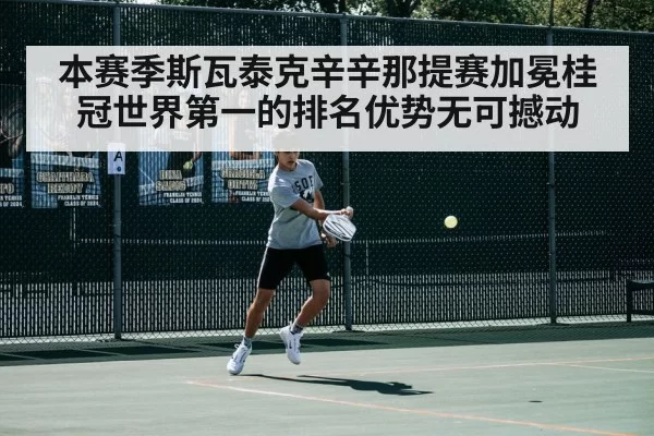 本赛季斯瓦泰克辛辛那提赛加冕桂冠世界第一的排名优势无可撼动
