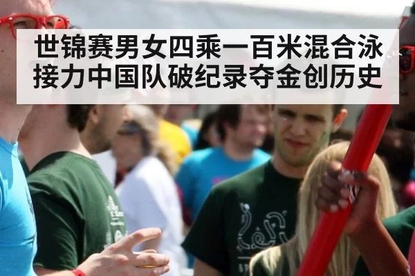 世锦赛男女四乘一百米混合泳接力中国队破纪录夺金创历史