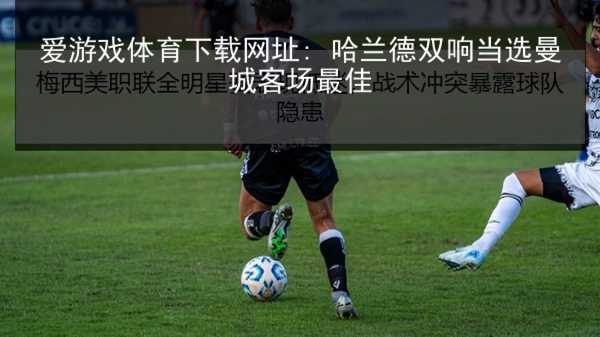 爱游戏体育下载网址: 哈兰德双响当选曼城客场最佳