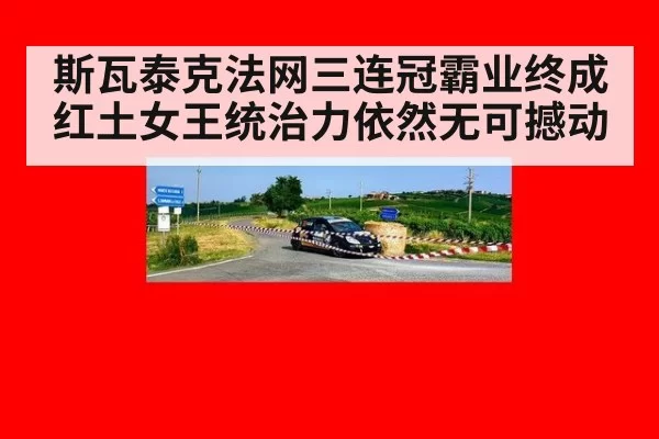 斯瓦泰克法网三连冠霸业终成 红土女王统治力依然无可撼动